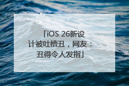 iOS 26新设计被吐槽丑，网友：丑得令人发指
